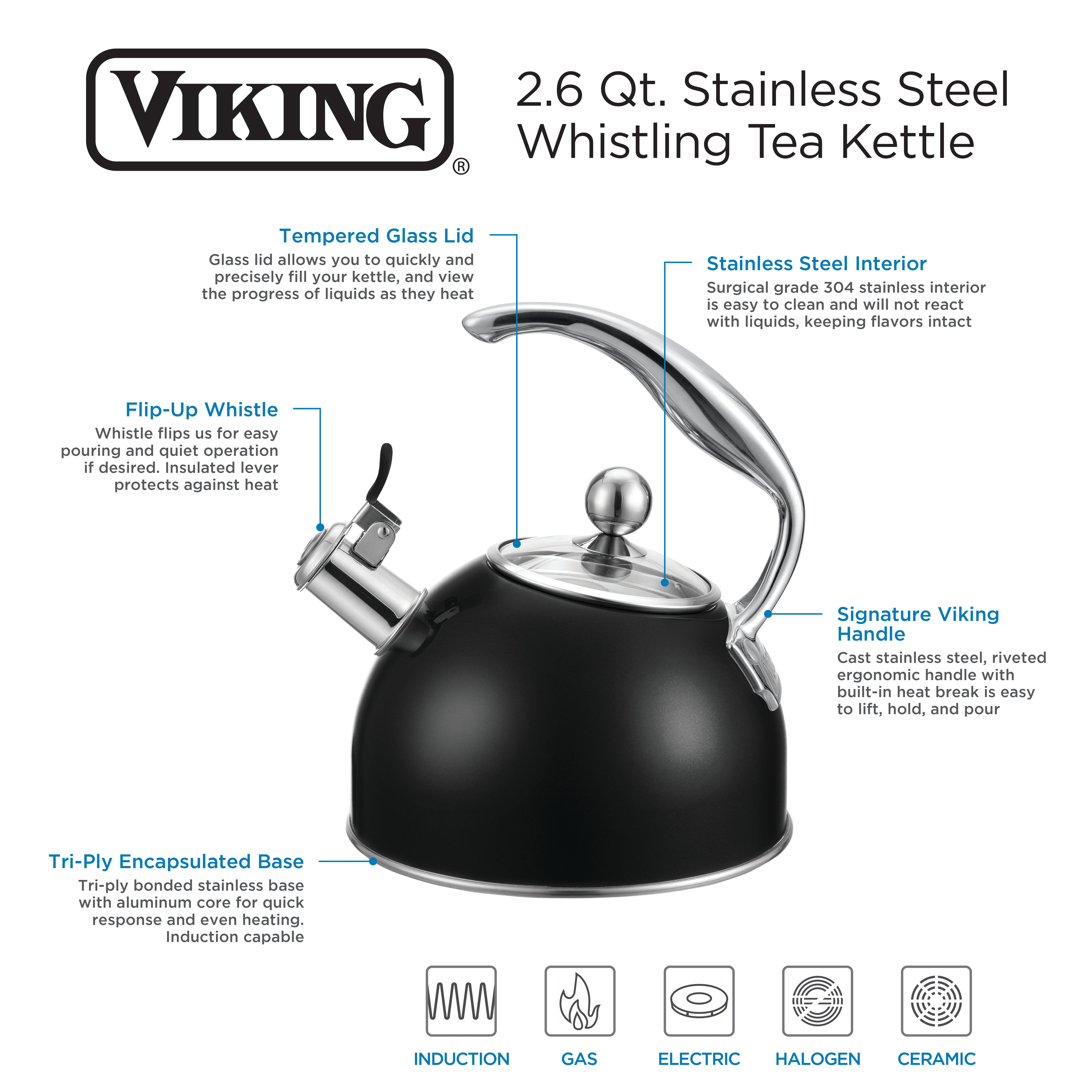 The Viking Culinary Products 2.6 Qt. Stainless Steel Whistling Kettle, Matte Black, features a tempered glass lid, flip-up whistle alert, tri-ply base, signature handle, and is compatible with induction stovetops.